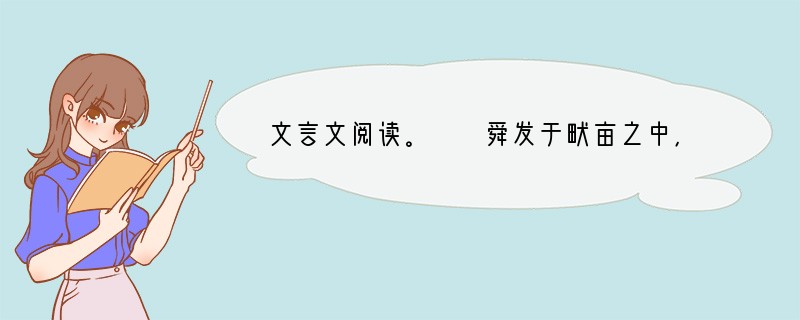 文言文阅读。　　舜发于畎亩之中，傅说举于版筑之间，胶鬲举于鱼盐之中，管夷吾举于士